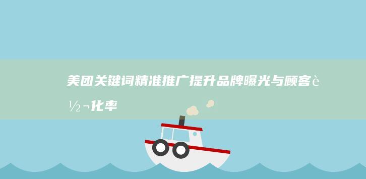 美团关键词精准推广：提升品牌曝光与顾客转化率策略