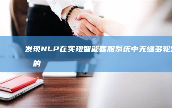 发现 NLP 在实现智能客服系统中无缝多轮对话的秘密