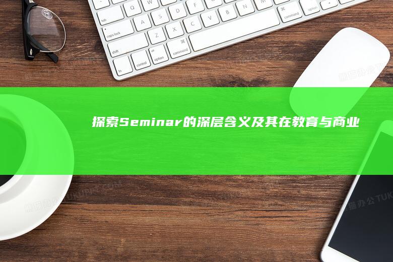 探索Seminar的深层含义及其在教育与商业中的应用